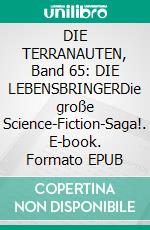 DIE TERRANAUTEN, Band 65: DIE LEBENSBRINGERDie große Science-Fiction-Saga!. E-book. Formato EPUB ebook