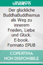 Der glückliche BuddhaBuddhismus als Weg zu innerem Frieden, Liebe und Glück. E-book. Formato EPUB ebook