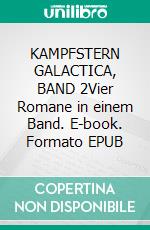 KAMPFSTERN GALACTICA, BAND 2Vier Romane in einem Band. E-book. Formato EPUB ebook
