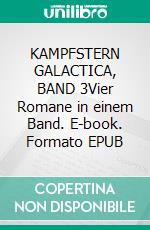 KAMPFSTERN GALACTICA, BAND 3Vier Romane in einem Band. E-book. Formato EPUB ebook