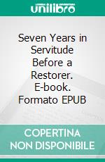 Seven Years in Servitude Before a Restorer. E-book. Formato EPUB ebook