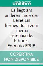 Es liegt am anderen Ende der Leine!Ein kleines Buch zum Thema Listenhunde. E-book. Formato EPUB ebook