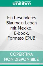 Ein besonderes Blaumein Leben mit Mexiko. E-book. Formato EPUB ebook