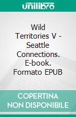Wild Territories V - Seattle Connections. E-book. Formato EPUB ebook