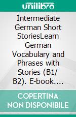 Intermediate German Short StoriesLearn German Vocabulary and Phrases with Stories (B1/ B2). E-book. Formato EPUB ebook