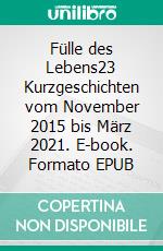 Fülle des Lebens23 Kurzgeschichten vom November 2015 bis März 2021. E-book. Formato EPUB ebook