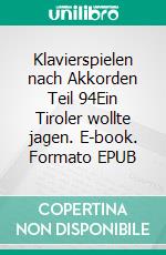 Klavierspielen nach Akkorden Teil 94Ein Tiroler wollte jagen. E-book. Formato EPUB ebook