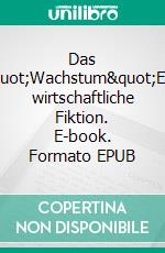 Das "Wachstum"Eine wirtschaftliche Fiktion. E-book. Formato EPUB ebook