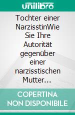Tochter einer NarzisstinWie Sie Ihre Autorität gegenüber einer narzisstischen Mutter zurückgewinnen. E-book. Formato EPUB ebook