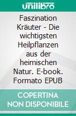 Faszination Kräuter - Die wichtigsten Heilpflanzen aus der heimischen Natur. E-book. Formato EPUB ebook