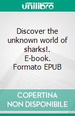Discover the unknown world of sharks!. E-book. Formato EPUB ebook