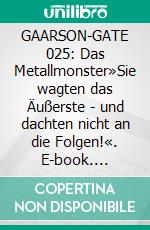 GAARSON-GATE 025: Das Metallmonster»Sie wagten das Äußerste - und dachten nicht an die Folgen!«. E-book. Formato EPUB ebook