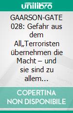 GAARSON-GATE 028: Gefahr aus dem All„Terroristen übernehmen die Macht – und sie sind zu allem entschlossen!“. E-book. Formato EPUB ebook