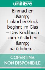 Einmachen &amp; EinkochenGlück beginnt im Glas – Das Kochbuch zum köstlichen &amp; natürlichen Haltbarmachen: Gelingsichere Techniken, Tricks &amp; die 1. E-book. Formato EPUB ebook