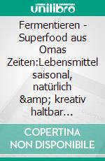 Fermentieren - Superfood aus Omas Zeiten:Lebensmittel saisonal, natürlich &amp; kreativ haltbar machen! Techniken, Tricks &amp; 111 leckere Rezepte von einfach bis exot. E-book. Formato EPUB ebook