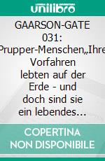 GAARSON-GATE 031: Prupper-Menschen„Ihre Vorfahren lebten auf der Erde - und doch sind sie ein lebendes Rätsel!". E-book. Formato EPUB ebook