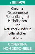 Rheuma, Osteoporose Behandlung mit Heilpflanzen und NaturheilkundeEin pflanzlicher und naturheilkundlicher Ratgeber. E-book. Formato EPUB ebook