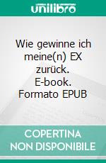 Wie gewinne ich meine(n) EX zurück. E-book. Formato EPUB ebook