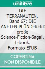 DIE TERRANAUTEN, Band 67: DIE PLANETEN-PLÜNDERERDie große Science-Fiction-Saga!. E-book. Formato EPUB ebook
