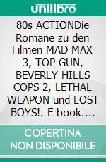 80s ACTIONDie Romane zu den Filmen MAD MAX 3, TOP GUN, BEVERLY HILLS COPS 2, LETHAL WEAPON und LOST BOYS!. E-book. Formato EPUB ebook