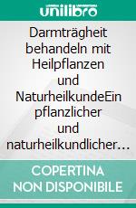 Darmträgheit behandeln mit Heilpflanzen und NaturheilkundeEin pflanzlicher und naturheilkundlicher Ratgeber. E-book. Formato EPUB ebook