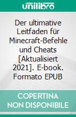 Der ultimative Leitfaden für Minecraft-Befehle und Cheats [Aktualisiert 2021]. E-book. Formato EPUB ebook