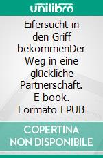 Eifersucht in den Griff bekommenDer Weg in eine glückliche Partnerschaft. E-book. Formato EPUB ebook