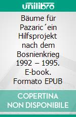 Bäume für Pazaric´ein Hilfsprojekt nach dem Bosnienkrieg 1992 – 1995. E-book. Formato EPUB ebook