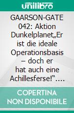 GAARSON-GATE 042: Aktion Dunkelplanet„Er ist die ideale Operationsbasis – doch er hat auch eine Achillesferse!“. E-book. Formato EPUB ebook