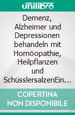 Demenz, Alzheimer und Depressionen behandeln mit Homöopathie, Heilpflanzen und SchüsslersalzenEin homöopathischer, pflanzlicher und naturheilkundlicher Ratgeber. E-book. Formato EPUB ebook