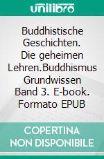 Buddhistische Geschichten. Die geheimen Lehren.Buddhismus Grundwissen Band 3. E-book. Formato EPUB ebook