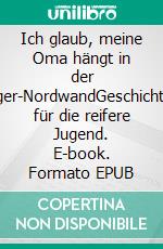 Ich glaub, meine Oma hängt in der Eiger-NordwandGeschichten für die reifere Jugend. E-book. Formato EPUB ebook
