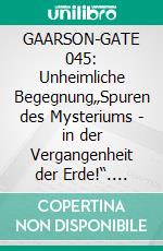 GAARSON-GATE 045: Unheimliche Begegnung„Spuren des Mysteriums - in der Vergangenheit der Erde!“. E-book. Formato EPUB ebook