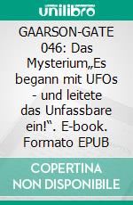 GAARSON-GATE 046: Das Mysterium„Es begann mit UFOs - und leitete das Unfassbare ein!“. E-book. Formato EPUB ebook