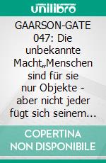 GAARSON-GATE 047: Die unbekannte Macht„Menschen sind für sie nur Objekte - aber nicht jeder fügt sich seinem Schicksal!“. E-book. Formato EPUB ebook