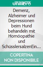 Demenz, Alzheimer und Depressionen beim Hund behandeln mit Homöopathie und SchüsslersalzenEin homöopathischer und naturheilkundlicher Ratgeber. E-book. Formato EPUB ebook