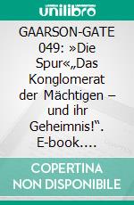 GAARSON-GATE 049: »Die Spur«„Das Konglomerat der Mächtigen – und ihr Geheimnis!“. E-book. Formato EPUB ebook