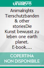 Animalrights Tierschutzbanden & other storiesDie Kunst bewusst zu leben one earth planet. E-book. Formato EPUB ebook
