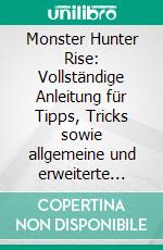 Monster Hunter Rise: Vollständige Anleitung für Tipps, Tricks sowie allgemeine und erweiterte Hilfe. E-book. Formato EPUB ebook