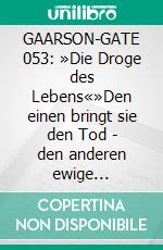 GAARSON-GATE 053: »Die Droge des Lebens«»Den einen bringt sie den Tod - den anderen ewige Jugend!«. E-book. Formato EPUB ebook