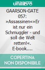 GAARSON-GATE 057: »Assassinen«»Er ist nur ein Schmuggler - und soll die Welt retten!«. E-book. Formato EPUB ebook