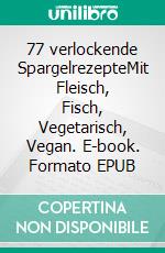 77 verlockende SpargelrezepteMit Fleisch, Fisch, Vegetarisch, Vegan. E-book. Formato EPUB ebook