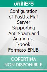 Configuration of Postfix Mail Server Supporting Anti Spam and Anti Virus. E-book. Formato EPUB ebook