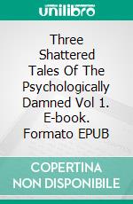 Three Shattered Tales Of The Psychologically Damned Vol 1. E-book. Formato EPUB ebook
