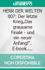 HERR DER WELTEN 007: Der letzte Krieg„Das grausame Finale - und ein neuer Anfang!“. E-book. Formato EPUB ebook