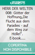 HERR DER WELTEN 008: Götter der Hoffnung„Die Flucht aus dem Paradies - auf dem Weg zur Hölle!“. E-book. Formato EPUB ebook