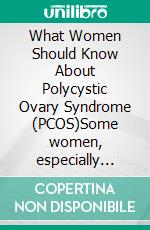 What Women Should Know About Polycystic Ovary Syndrome (PCOS)Some women, especially those of childbearing age, develop a common health condition known as PCOS.. E-book. Formato EPUB ebook