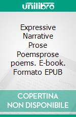 Expressive Narrative Prose Poemsprose poems. E-book. Formato EPUB ebook