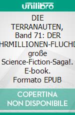 DIE TERRANAUTEN, Band 71: DER JAHRMILLIONEN-FLUCHDie große Science-Fiction-Saga!. E-book. Formato EPUB ebook
