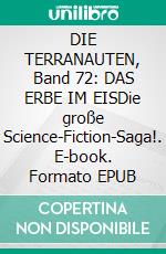 DIE TERRANAUTEN, Band 72: DAS ERBE IM EISDie große Science-Fiction-Saga!. E-book. Formato EPUB ebook